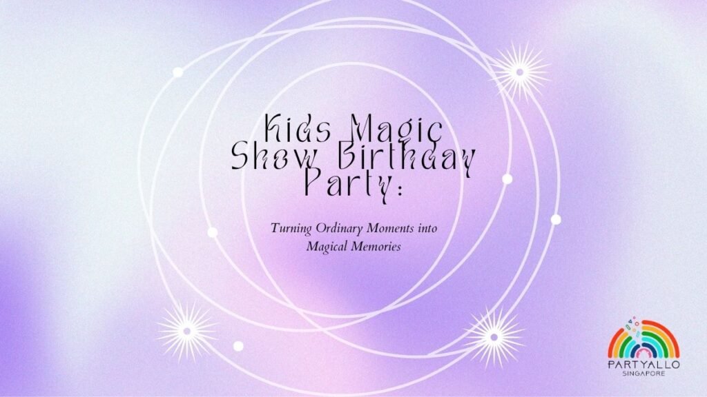Kids Magic Show Birthday Party Turning Ordinary Moments into Magical Memories